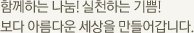 함께하는 나눔! 실천하는 기쁨! 보다 아름다운 세상을 만들어갑니다.